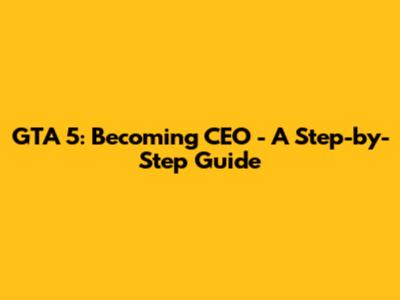 GTA 5: Becoming CEO - A Step-by-Step Guide