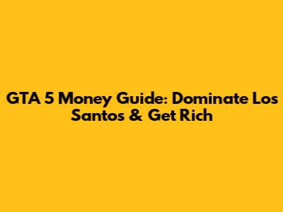 GTA 5 Money Guide: Dominate Los Santos & Get Rich