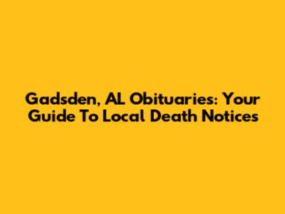 Gadsden, AL Obituaries: Your Guide To Local Death Notices