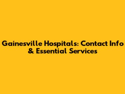 Gainesville Hospitals: Contact Info & Essential Services