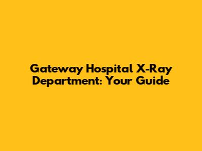 Gateway Hospital X-Ray Department: Your Guide