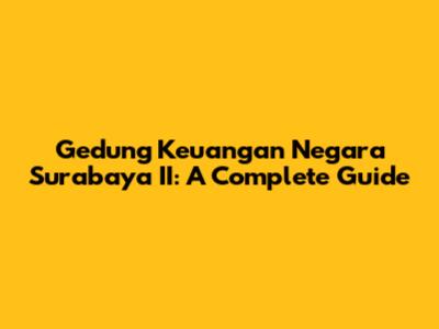 Gedung Keuangan Negara Surabaya II: A Complete Guide
