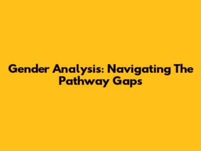 Gender Analysis: Navigating The Pathway Gaps