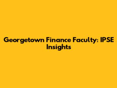 Georgetown Finance Faculty: IPSE Insights