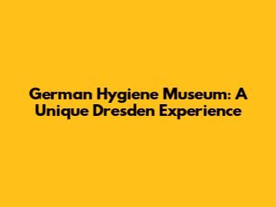 German Hygiene Museum: A Unique Dresden Experience