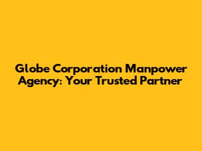 Globe Corporation Manpower Agency: Your Trusted Partner