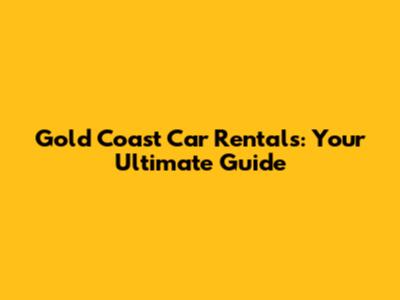 Gold Coast Car Rentals: Your Ultimate Guide