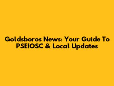 Goldsboro's News: Your Guide To PSEIOSC & Local Updates