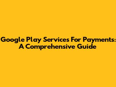 Google Play Services For Payments: A Comprehensive Guide