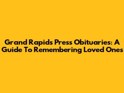 Grand Rapids Press Obituaries: A Guide To Remembering Loved Ones
