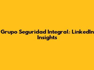Grupo Seguridad Integral: LinkedIn Insights