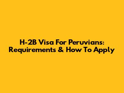 H-2B Visa For Peruvians: Requirements & How To Apply