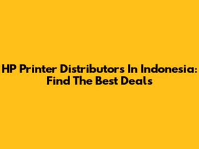 HP Printer Distributors In Indonesia: Find The Best Deals