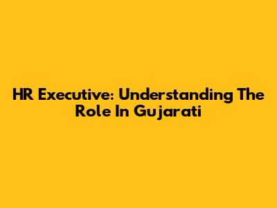 HR Executive: Understanding The Role In Gujarati