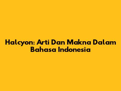 Halcyon: Arti Dan Makna Dalam Bahasa Indonesia