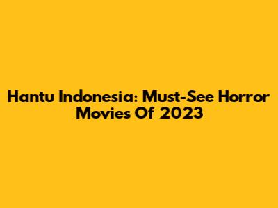 Hantu Indonesia: Must-See Horror Movies Of 2023