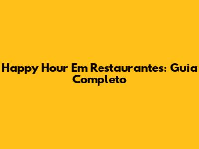 Happy Hour Em Restaurantes: Guia Completo