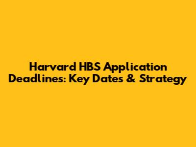 Harvard HBS Application Deadlines: Key Dates & Strategy