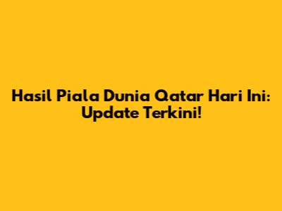 Hasil Piala Dunia Qatar Hari Ini: Update Terkini!
