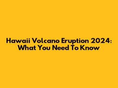 Hawaii Volcano Eruption 2024: What You Need To Know