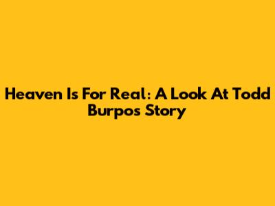 Heaven Is For Real: A Look At Todd Burpo's Story