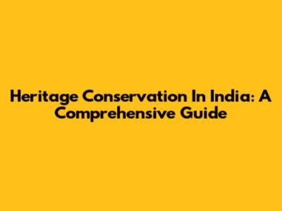Heritage Conservation In India: A Comprehensive Guide