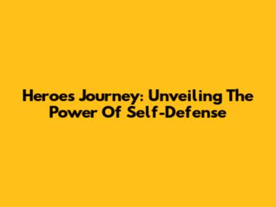 Heroes' Journey: Unveiling The Power Of Self-Defense