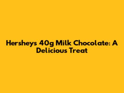 Hershey's 40g Milk Chocolate: A Delicious Treat