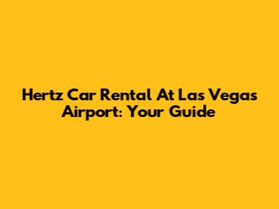 Hertz Car Rental At Las Vegas Airport: Your Guide