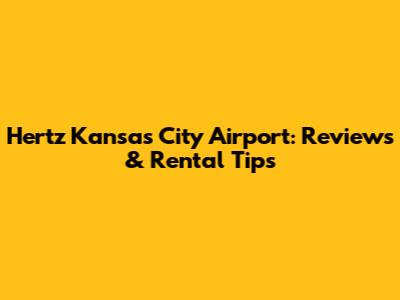 Hertz Kansas City Airport: Reviews & Rental Tips