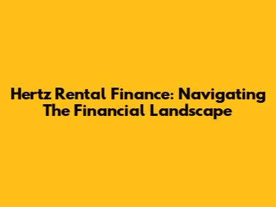 Hertz Rental Finance: Navigating The Financial Landscape