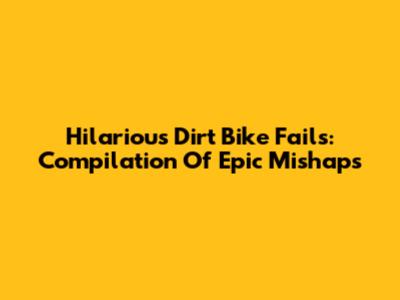 Hilarious Dirt Bike Fails: Compilation Of Epic Mishaps