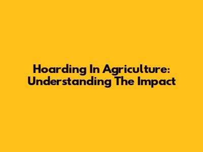 Hoarding In Agriculture: Understanding The Impact