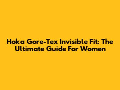 Hoka Gore-Tex Invisible Fit: The Ultimate Guide For Women
