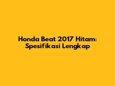 Honda Beat 2017 Hitam: Spesifikasi Lengkap