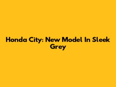 Honda City: New Model In Sleek Grey