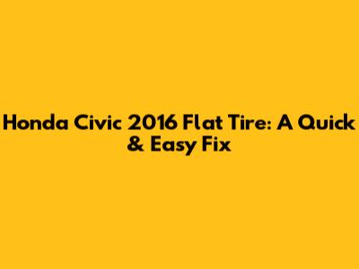Honda Civic 2016 Flat Tire: A Quick & Easy Fix