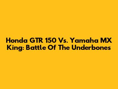 Honda GTR 150 Vs. Yamaha MX King: Battle Of The Underbones