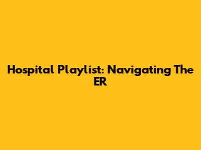 Hospital Playlist: Navigating The ER