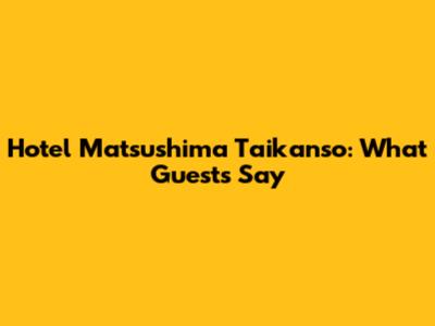 Hotel Matsushima Taikanso: What Guests Say