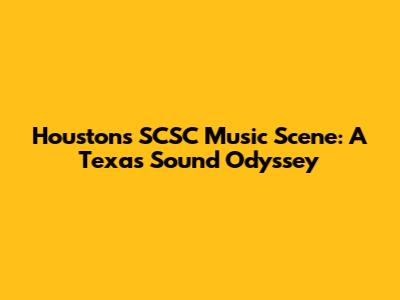 Houston's SCSC Music Scene: A Texas Sound Odyssey