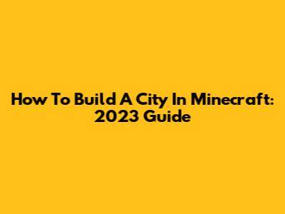 How To Build A City In Minecraft: 2023 Guide
