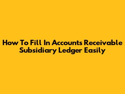 How To Fill In Accounts Receivable Subsidiary Ledger Easily