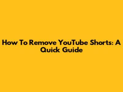 How To Remove YouTube Shorts: A Quick Guide