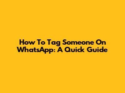 How To Tag Someone On WhatsApp: A Quick Guide