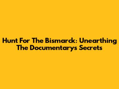 Hunt For The Bismarck: Unearthing The Documentary's Secrets