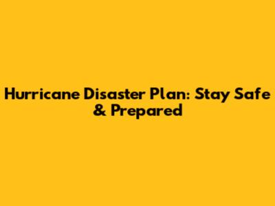 Hurricane Disaster Plan: Stay Safe & Prepared