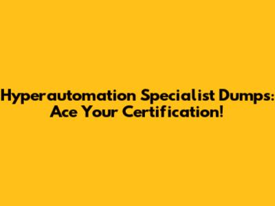 Hyperautomation Specialist Dumps: Ace Your Certification!