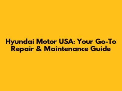 Hyundai Motor USA: Your Go-To Repair & Maintenance Guide