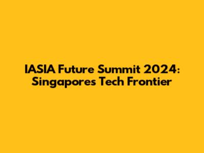 IASIA Future Summit 2024: Singapore's Tech Frontier